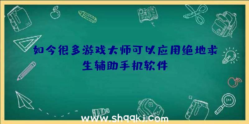 如今很多游戏大师可以应用绝地求生辅助手机软件？