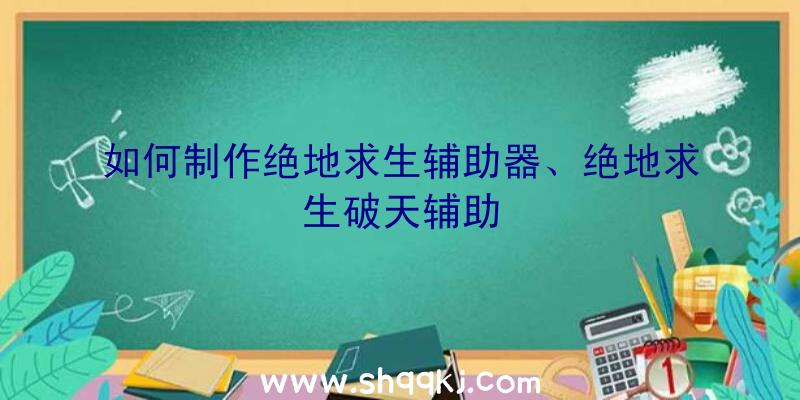 如何制作绝地求生辅助器、绝地求生破天辅助