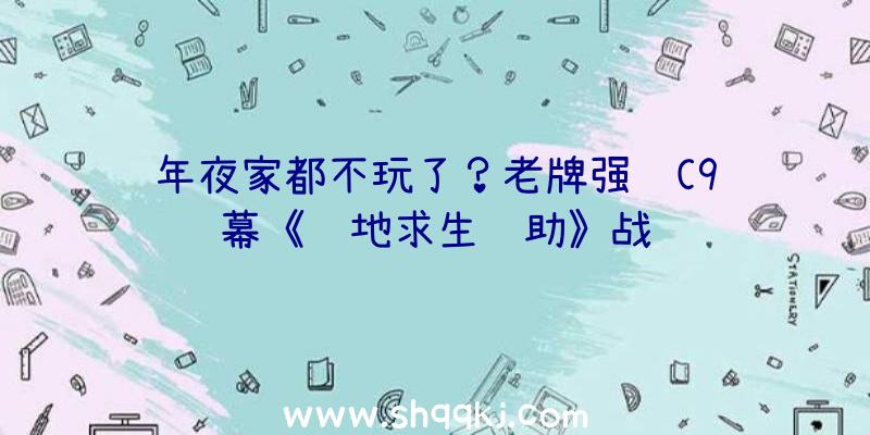 年夜家都不玩了？老牌强队C9闭幕《绝地求生辅助》战队