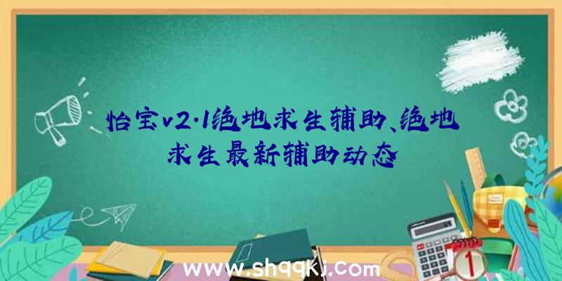 怡宝v2.1绝地求生辅助、绝地求生最新辅助动态