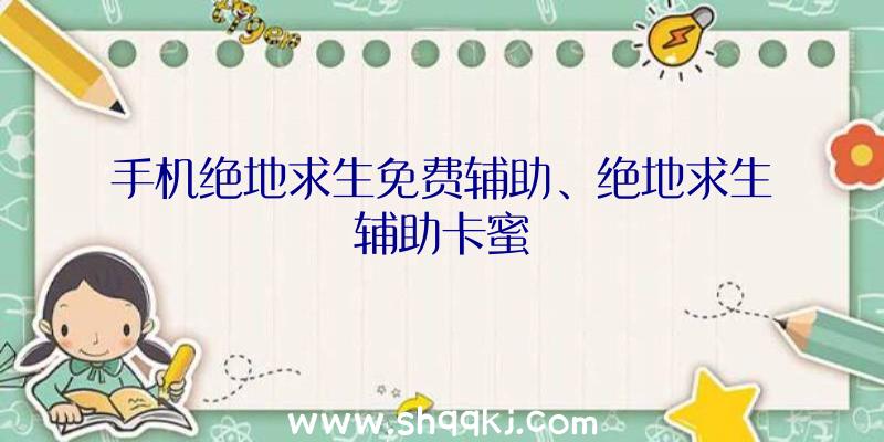 手机绝地求生免费辅助、绝地求生辅助卡蜜