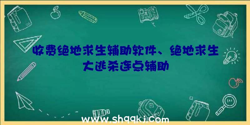 收费绝地求生辅助软件、绝地求生大逃杀连点辅助