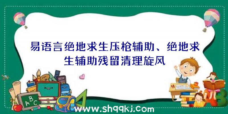 易语言绝地求生压枪辅助、绝地求生辅助残留清理旋风