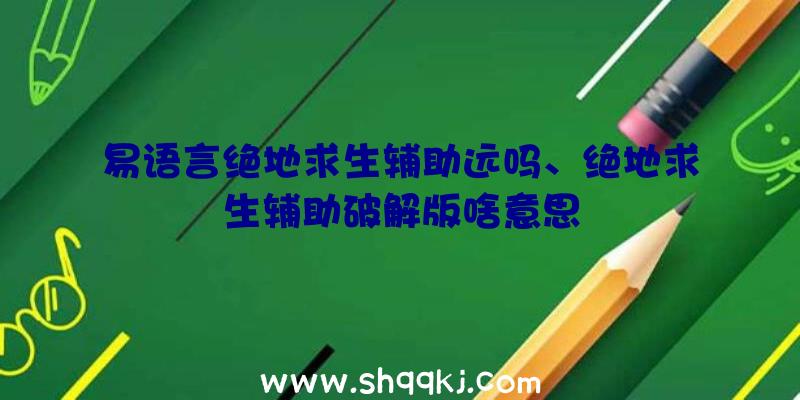 易语言绝地求生辅助远吗、绝地求生辅助破解版啥意思