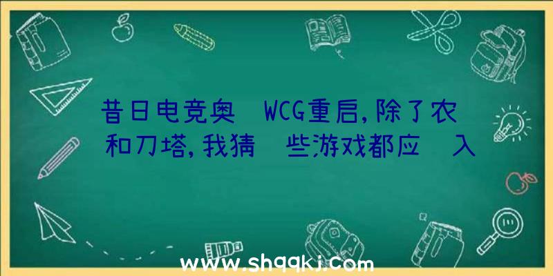 昔日电竞奥运WCG重启,除了农药和刀塔,我猜这些游戏都应该入