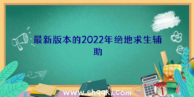 最新版本的2022年绝地求生辅助