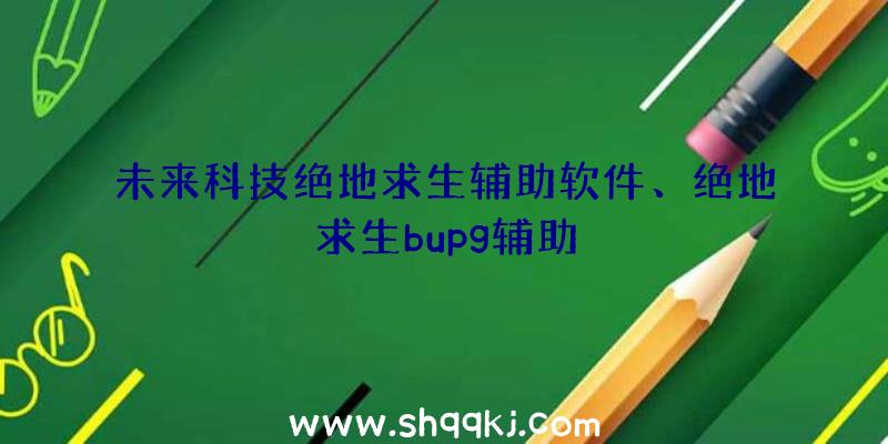 未来科技绝地求生辅助软件、绝地求生bupg辅助