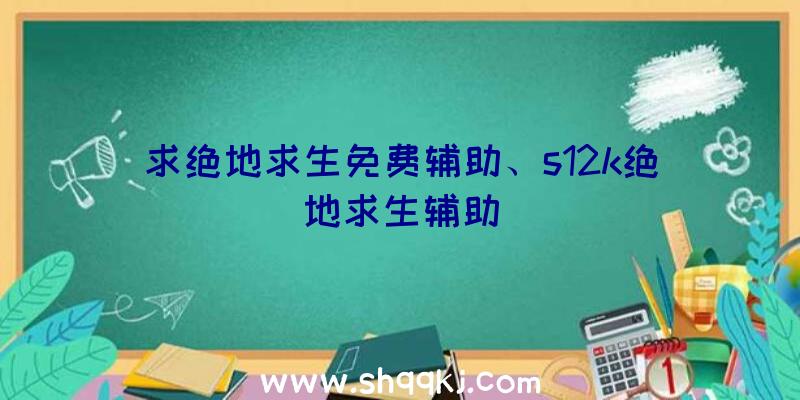 求绝地求生免费辅助、s12k绝地求生辅助