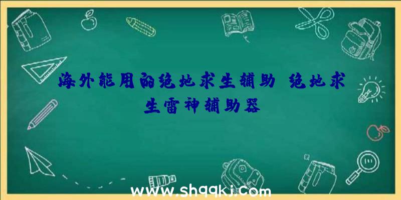 海外能用的绝地求生辅助、绝地求生雷神辅助器