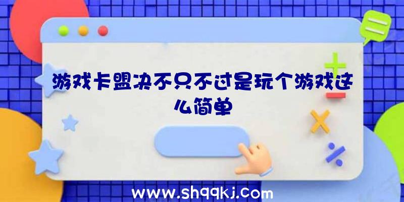 游戏卡盟决不只不过是玩个游戏这么简单