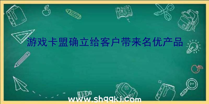 游戏卡盟确立给客户带来名优产品