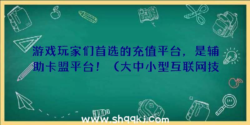 游戏玩家们首选的充值平台，是辅助卡盟平台！（大中小型互联网技术游戏辅助,都是务必在线充值才可以享受到一定）