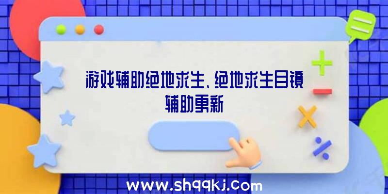 游戏辅助绝地求生、绝地求生目镜辅助更新