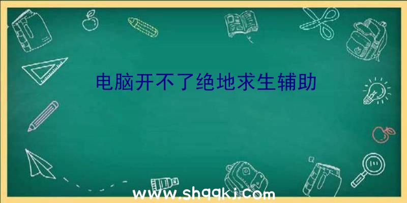 电脑开不了绝地求生辅助