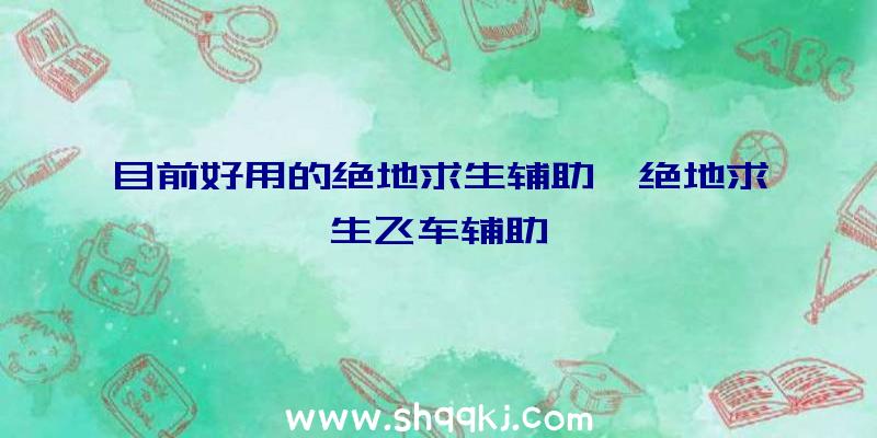 目前好用的绝地求生辅助、绝地求生飞车辅助