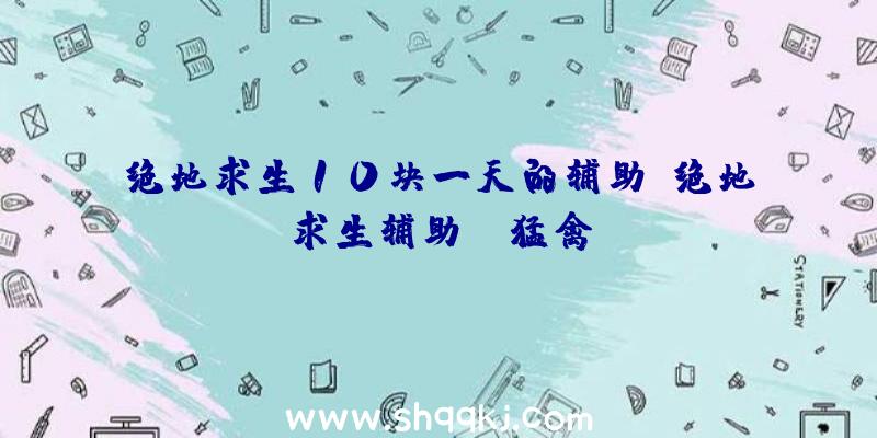 绝地求生10块一天的辅助、绝地求生辅助sc猛禽