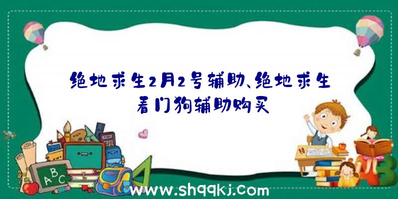 绝地求生2月2号辅助、绝地求生看门狗辅助购买