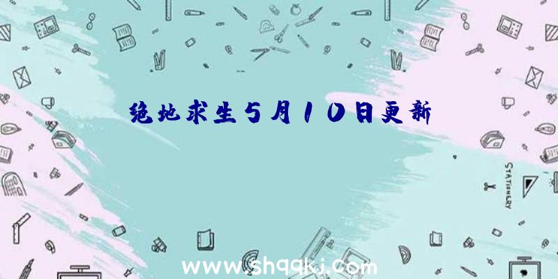 绝地求生5月10日更新