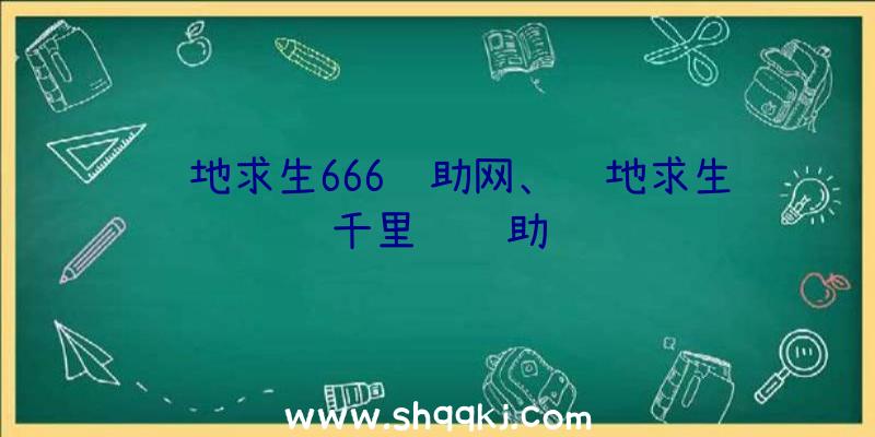 绝地求生666辅助网、绝地求生千里马辅助