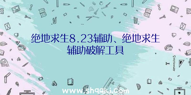 绝地求生8.23辅助、绝地求生辅助破解工具