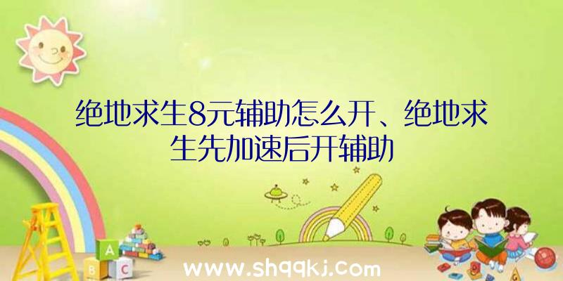 绝地求生8元辅助怎么开、绝地求生先加速后开辅助