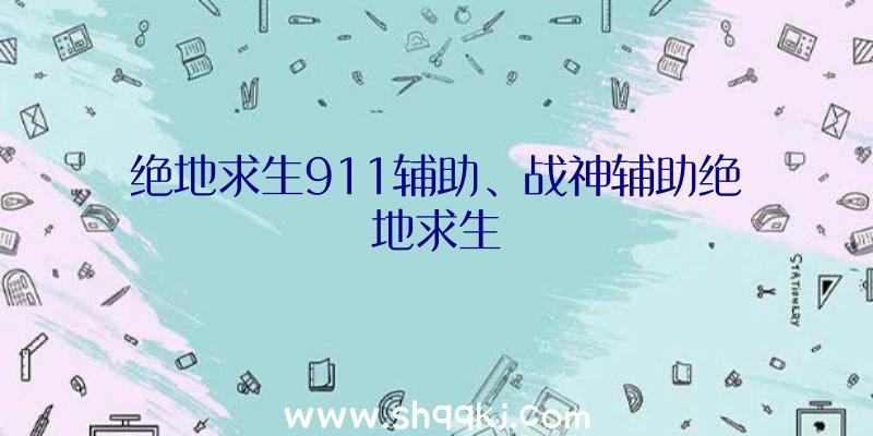 绝地求生911辅助、战神辅助绝地求生