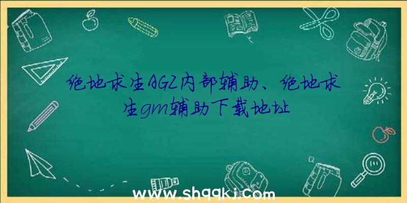 绝地求生AGZ内部辅助、绝地求生gm辅助下载地址