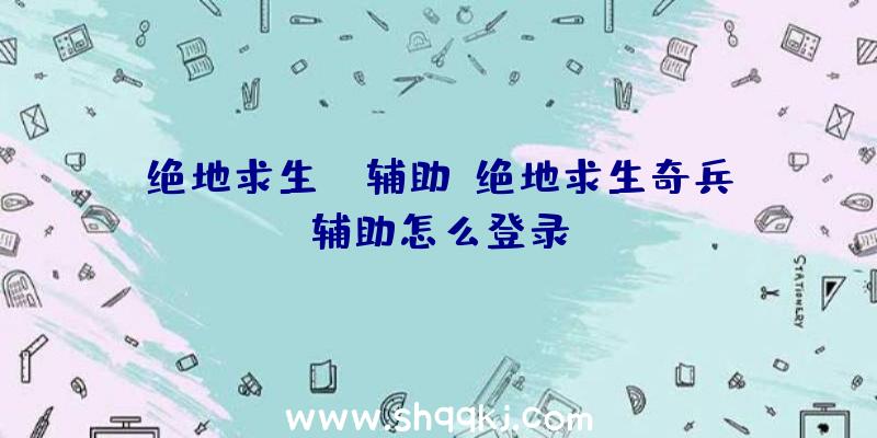 绝地求生OD辅助、绝地求生奇兵辅助怎么登录