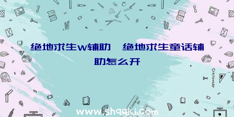 绝地求生W辅助、绝地求生童话辅助怎么开