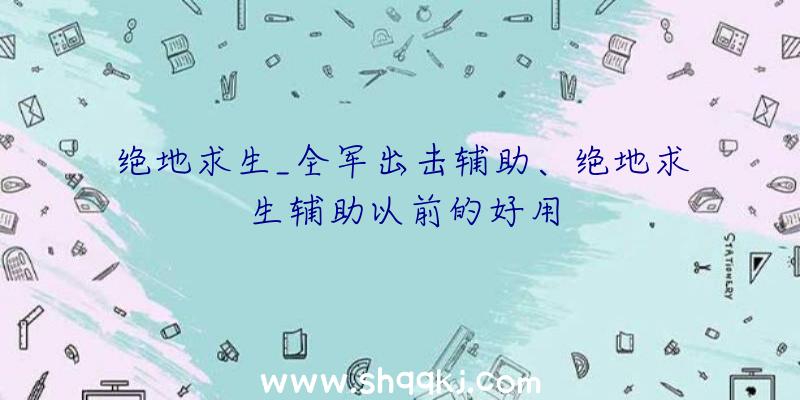 绝地求生_全军出击辅助、绝地求生辅助以前的好用