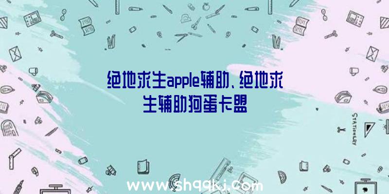 绝地求生apple辅助、绝地求生辅助狗蛋卡盟