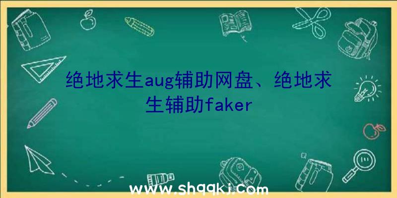 绝地求生aug辅助网盘、绝地求生辅助faker