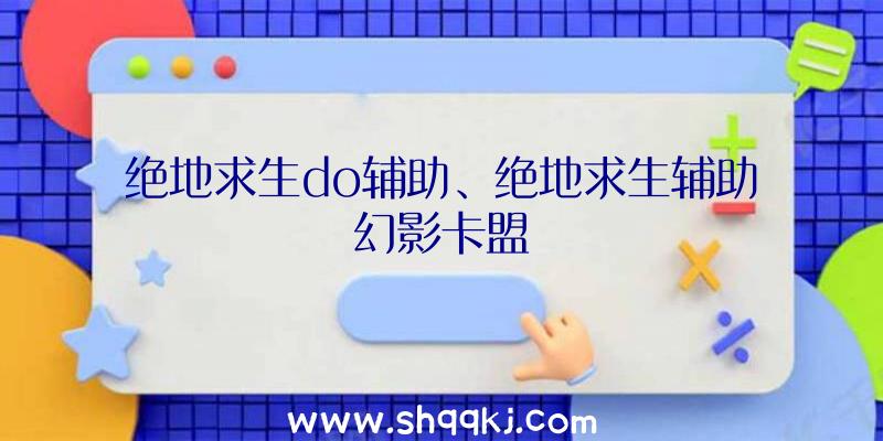 绝地求生do辅助、绝地求生辅助幻影卡盟