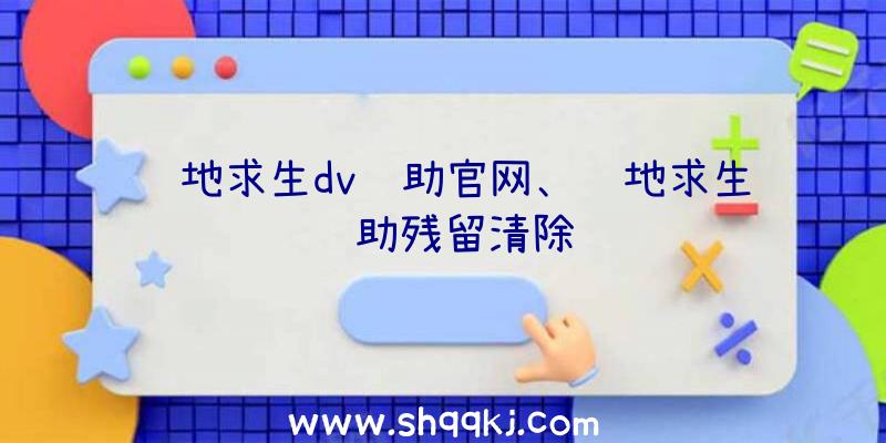 绝地求生dv辅助官网、绝地求生辅助残留清除