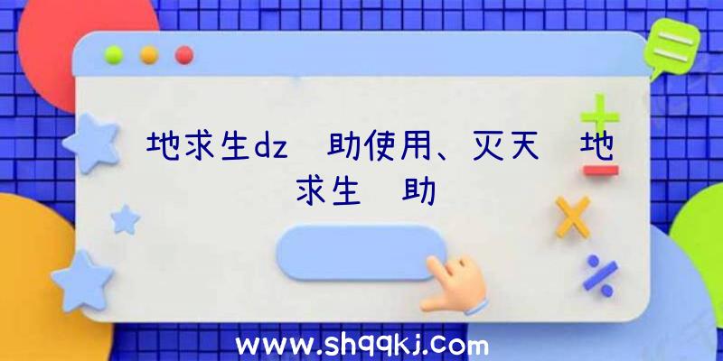 绝地求生dz辅助使用、灭天绝地求生辅助