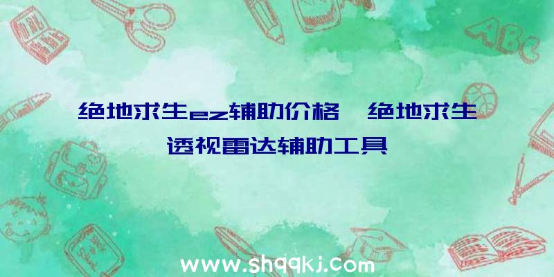 绝地求生ez辅助价格、绝地求生透视雷达辅助工具