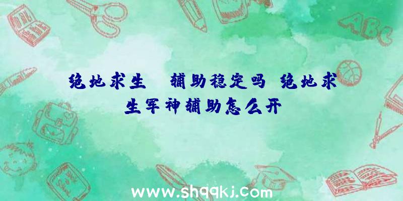 绝地求生fc辅助稳定吗、绝地求生军神辅助怎么开