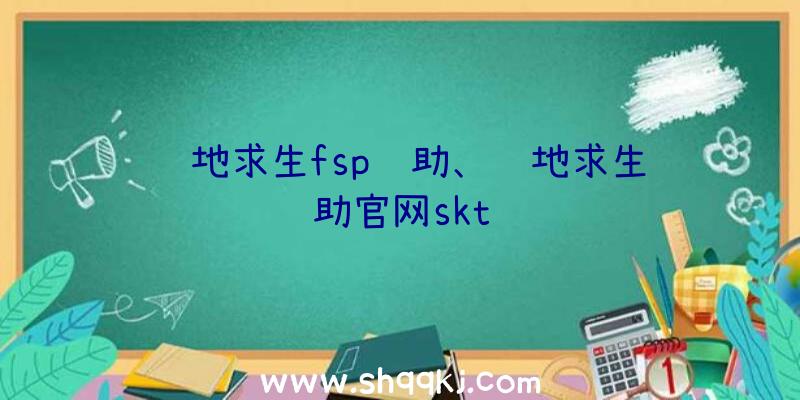 绝地求生fsp辅助、绝地求生辅助官网skt