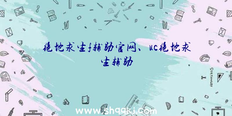 绝地求生f辅助官网、uc绝地求生辅助