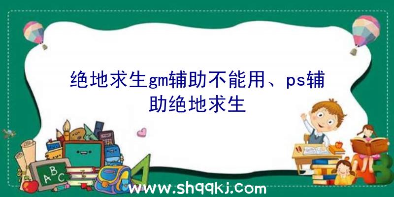 绝地求生gm辅助不能用、ps辅助绝地求生