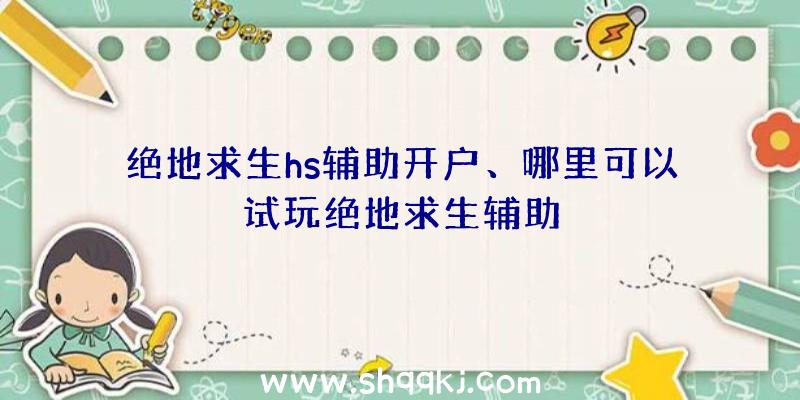 绝地求生hs辅助开户、哪里可以试玩绝地求生辅助