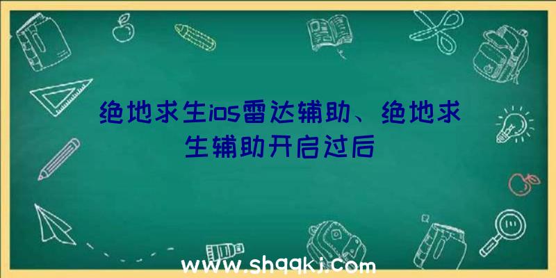 绝地求生ios雷达辅助、绝地求生辅助开启过后