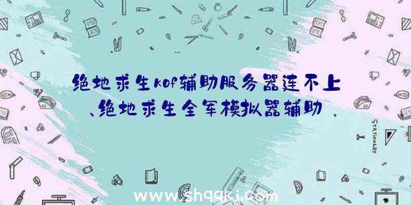 绝地求生kof辅助服务器连不上、绝地求生全军模拟器辅助