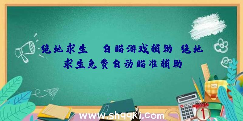 绝地求生pc自瞄游戏辅助、绝地求生免费自动瞄准辅助