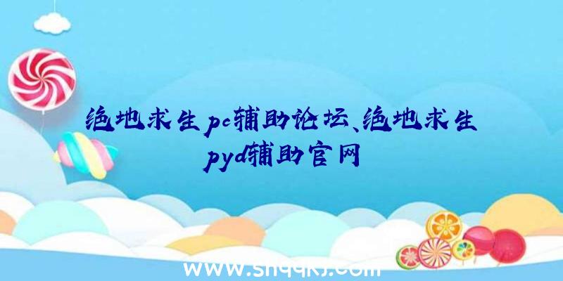 绝地求生pc辅助论坛、绝地求生pyd辅助官网