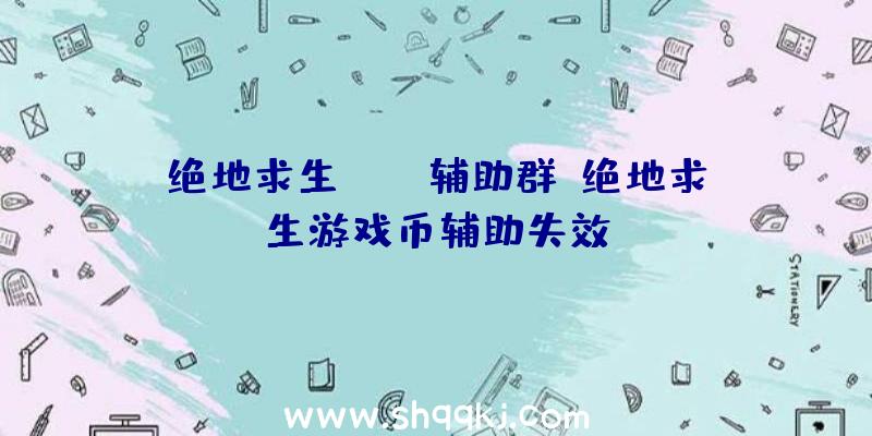 绝地求生pubg辅助群、绝地求生游戏币辅助失效