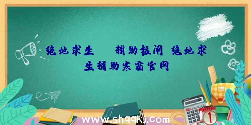 绝地求生skt辅助拉闸、绝地求生辅助寒霜官网