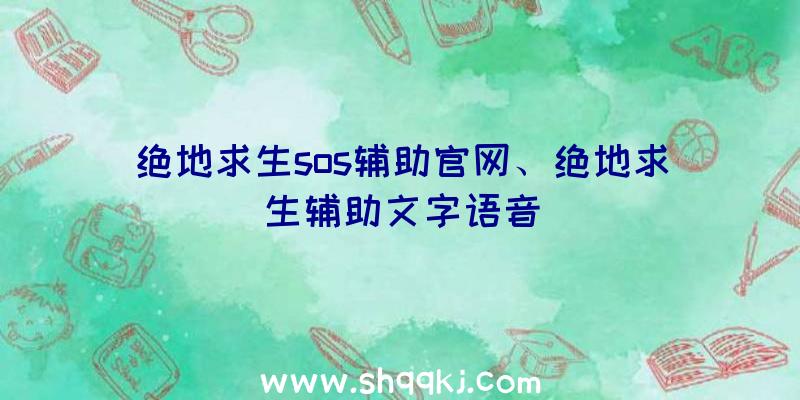 绝地求生sos辅助官网、绝地求生辅助文字语音