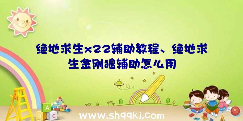 绝地求生x22辅助教程、绝地求生金刚狼辅助怎么用