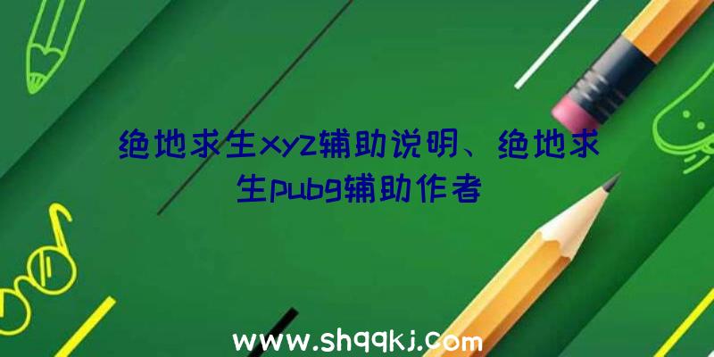 绝地求生xyz辅助说明、绝地求生pubg辅助作者